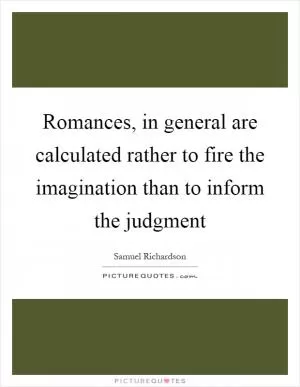 Romances, in general are calculated rather to fire the imagination than to inform the judgment Picture Quote #1