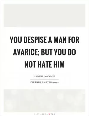 You despise a man for avarice; but you do not hate him Picture Quote #1