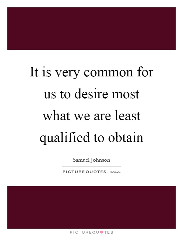 It is very common for us to desire most what we are least qualified to obtain Picture Quote #1