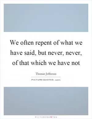 We often repent of what we have said, but never, never, of that which we have not Picture Quote #1
