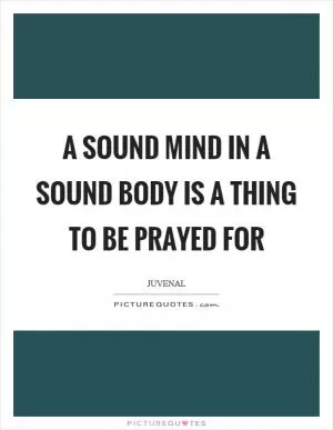 A sound mind in a sound body is a thing to be prayed for Picture Quote #1