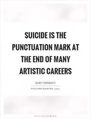 Suicide is the punctuation mark at the end of many artistic careers Picture Quote #1