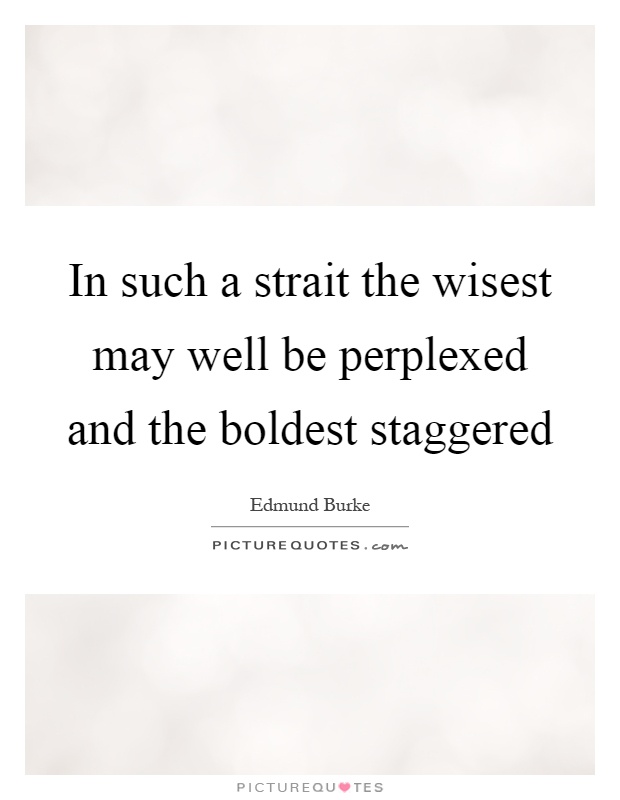 In such a strait the wisest may well be perplexed and the boldest staggered Picture Quote #1