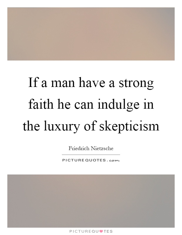 If a man have a strong faith he can indulge in the luxury of skepticism Picture Quote #1