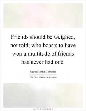 Friends should be weighed, not told; who boasts to have won a multitude of friends has never had one Picture Quote #1