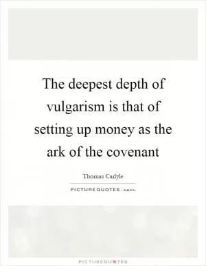 The deepest depth of vulgarism is that of setting up money as the ark of the covenant Picture Quote #1