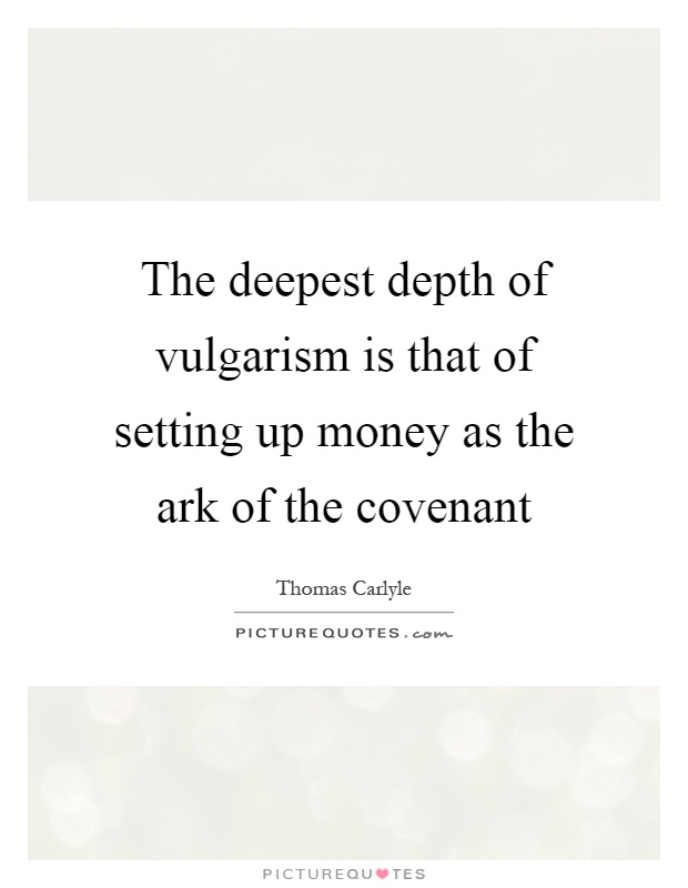 The deepest depth of vulgarism is that of setting up money as the ark of the covenant Picture Quote #1