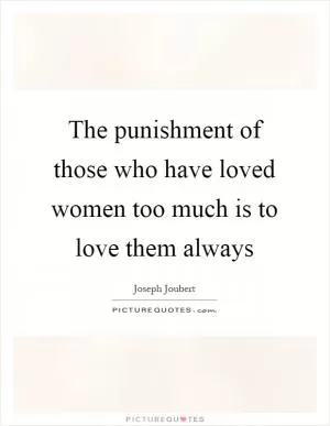 The punishment of those who have loved women too much is to love them always Picture Quote #1
