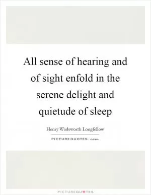All sense of hearing and of sight enfold in the serene delight and quietude of sleep Picture Quote #1