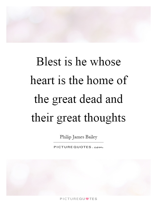 Blest is he whose heart is the home of the great dead and their great thoughts Picture Quote #1
