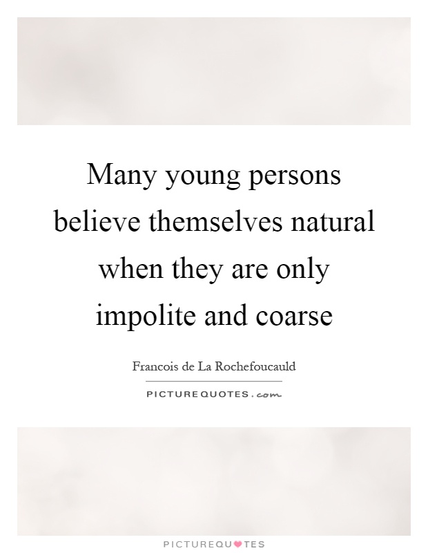 Many young persons believe themselves natural when they are only impolite and coarse Picture Quote #1