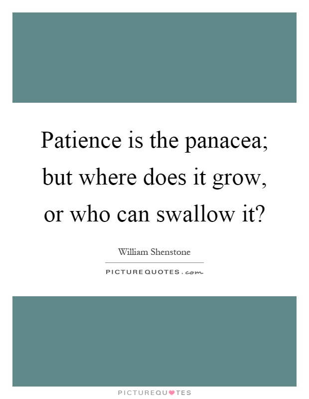 Patience is the panacea; but where does it grow, or who can swallow it? Picture Quote #1