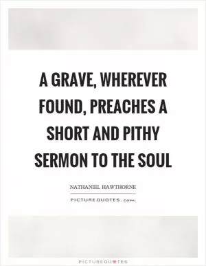A grave, wherever found, preaches a short and pithy sermon to the soul Picture Quote #1
