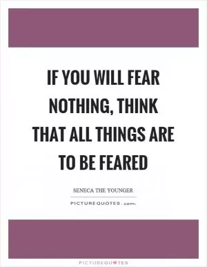 If you will fear nothing, think that all things are to be feared Picture Quote #1