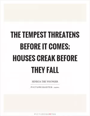 The tempest threatens before it comes; houses creak before they fall Picture Quote #1