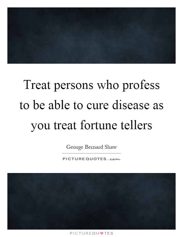 Treat persons who profess to be able to cure disease as you treat fortune tellers Picture Quote #1