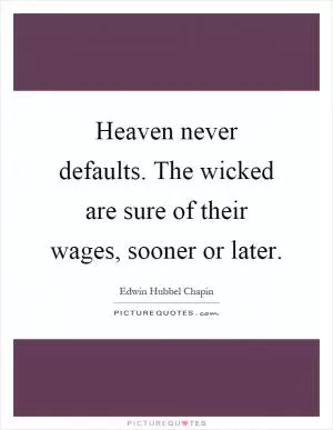 Heaven never defaults. The wicked are sure of their wages, sooner or later Picture Quote #1