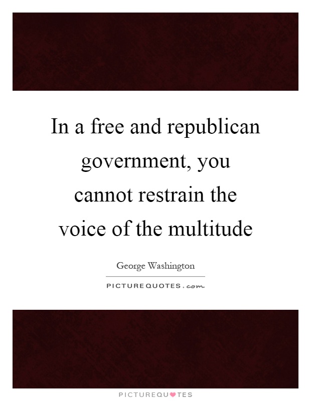 In a free and republican government, you cannot restrain the voice of the multitude Picture Quote #1