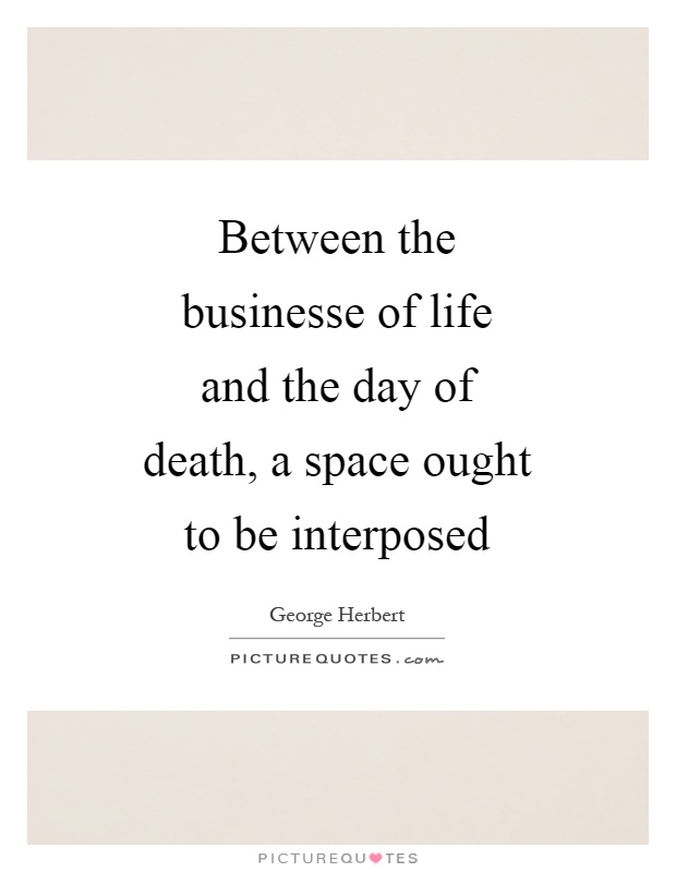 Between the businesse of life and the day of death, a space ought to be interposed Picture Quote #1