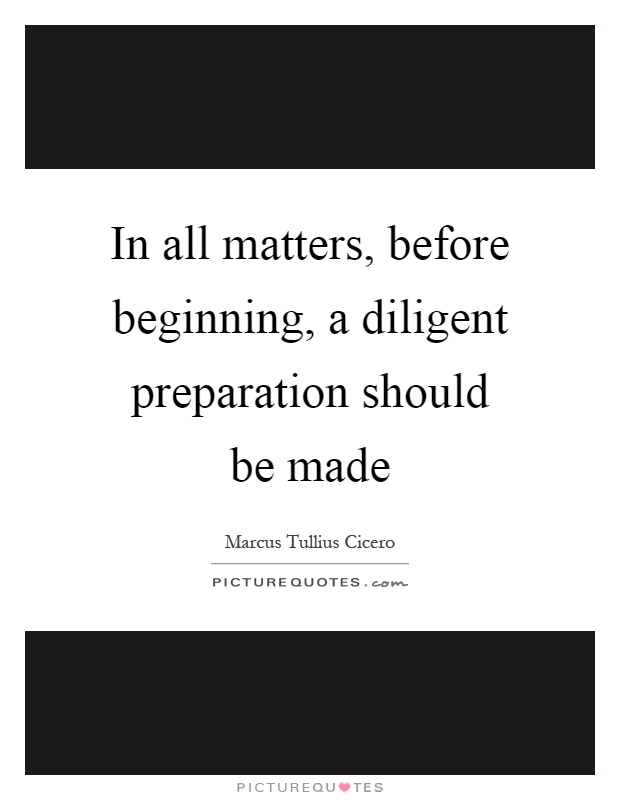In all matters, before beginning, a diligent preparation should be made Picture Quote #1