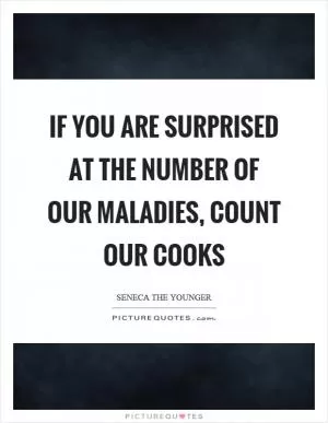 If you are surprised at the number of our maladies, count our cooks Picture Quote #1