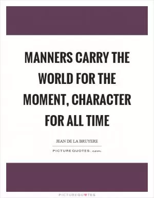 Manners carry the world for the moment, character for all time Picture Quote #1