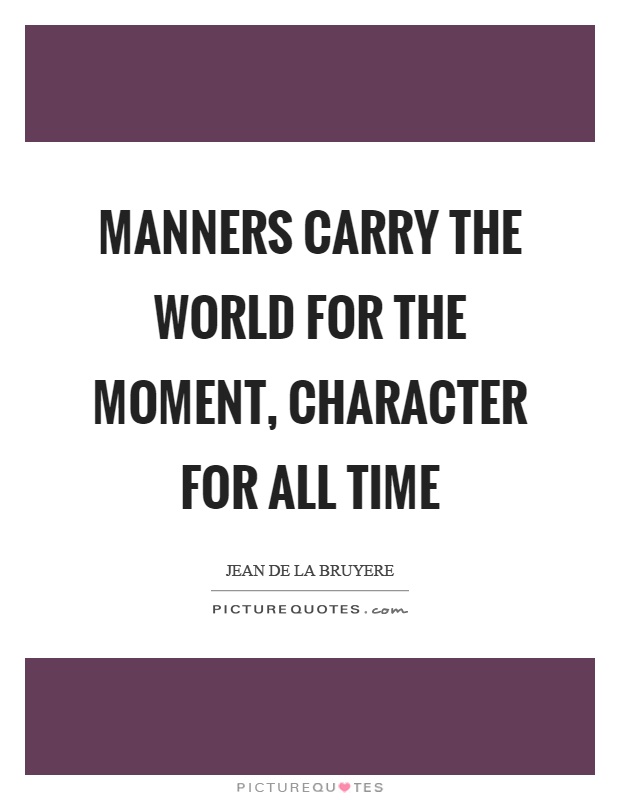 Manners carry the world for the moment, character for all time Picture Quote #1