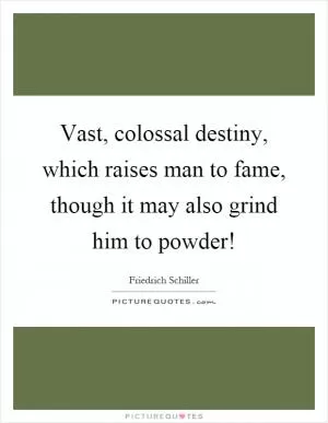 Vast, colossal destiny, which raises man to fame, though it may also grind him to powder! Picture Quote #1
