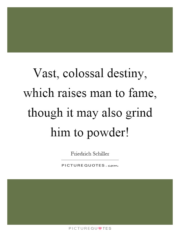 Vast, colossal destiny, which raises man to fame, though it may also grind him to powder! Picture Quote #1