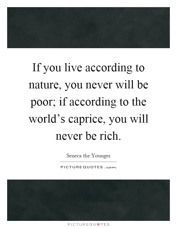If you live according to nature, you never will be poor; if according to the world's caprice, you will never be rich Picture Quote #1