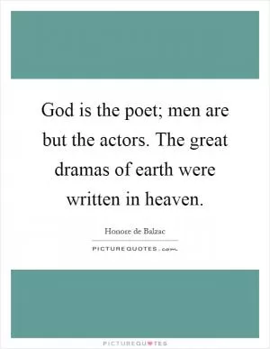 God is the poet; men are but the actors. The great dramas of earth were written in heaven Picture Quote #1