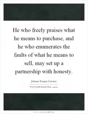 He who freely praises what he means to purchase, and he who enumerates the faults of what he means to sell, may set up a partnership with honesty Picture Quote #1