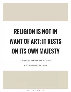 Religion is not in want of art; it rests on its own majesty Picture Quote #1