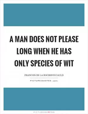 A man does not please long when he has only species of wit Picture Quote #1