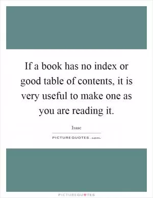 If a book has no index or good table of contents, it is very useful to make one as you are reading it Picture Quote #1