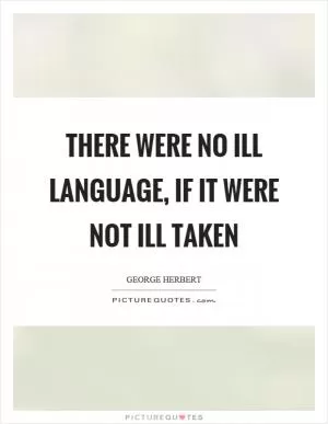 There were no ill language, if it were not ill taken Picture Quote #1