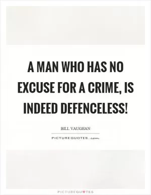 A man who has no excuse for a crime, is indeed defenceless! Picture Quote #1