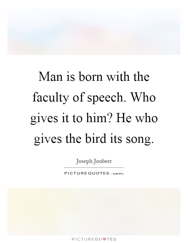 Man is born with the faculty of speech. Who gives it to him? He who gives the bird its song Picture Quote #1