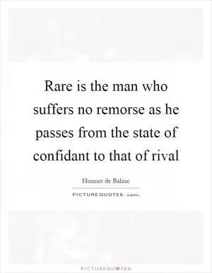 Rare is the man who suffers no remorse as he passes from the state of confidant to that of rival Picture Quote #1