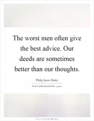 The worst men often give the best advice. Our deeds are sometimes better than our thoughts Picture Quote #1