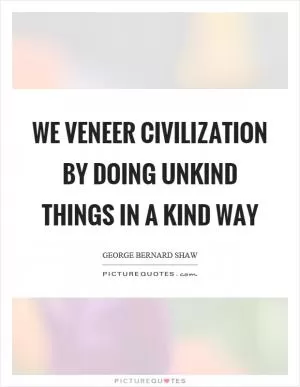 We veneer civilization by doing unkind things in a kind way Picture Quote #1