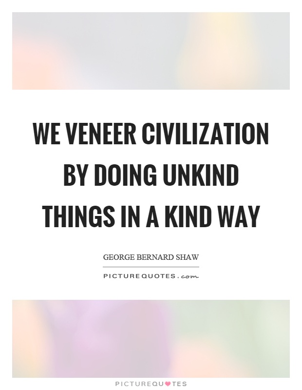 We veneer civilization by doing unkind things in a kind way Picture Quote #1