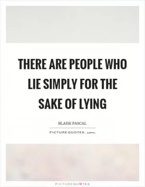 There are people who lie simply for the sake of lying Picture Quote #1
