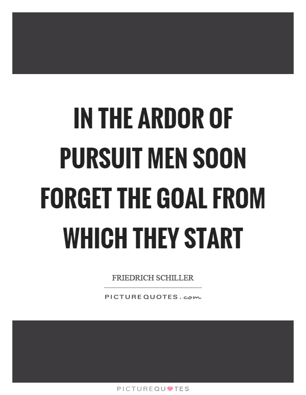 In the ardor of pursuit men soon forget the goal from which they start Picture Quote #1