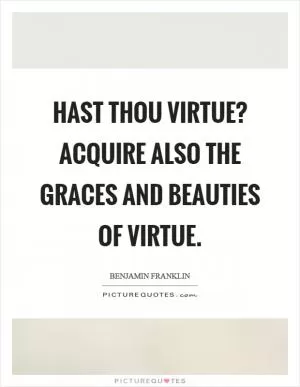 Hast thou virtue? acquire also the graces and beauties of virtue Picture Quote #1