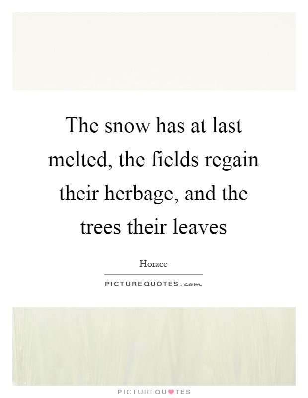 The snow has at last melted, the fields regain their herbage, and the trees their leaves Picture Quote #1