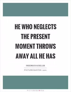 He who neglects the present moment throws away all he has Picture Quote #1