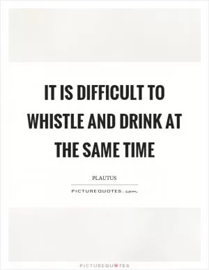 It is difficult to whistle and drink at the same time Picture Quote #1