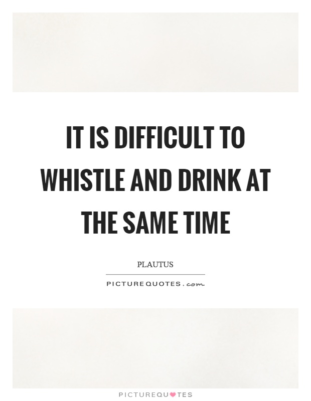 It is difficult to whistle and drink at the same time Picture Quote #1