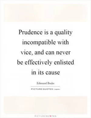 Prudence is a quality incompatible with vice, and can never be effectively enlisted in its cause Picture Quote #1